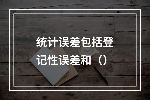 统计误差包括登记性误差和（）