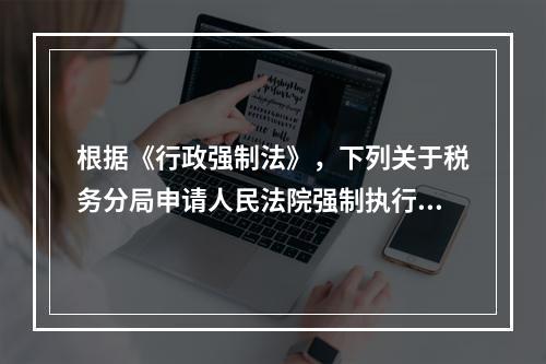 根据《行政强制法》，下列关于税务分局申请人民法院强制执行的说