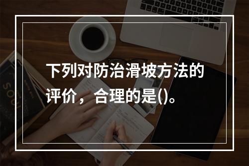 下列对防治滑坡方法的评价，合理的是()。