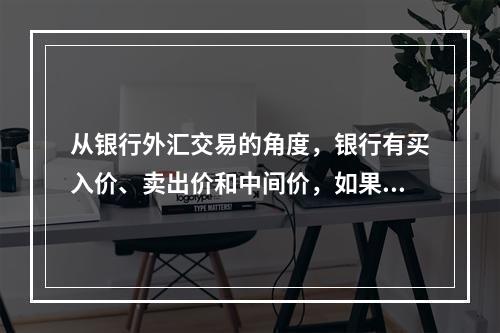 从银行外汇交易的角度，银行有买入价、卖出价和中间价，如果某国