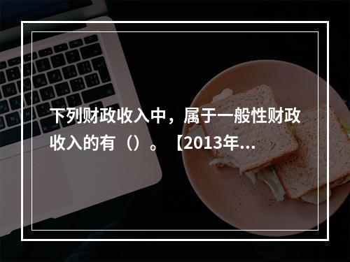 下列财政收入中，属于一般性财政收入的有（）。【2013年真题