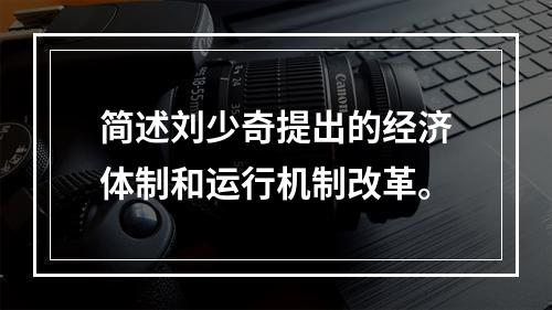 简述刘少奇提出的经济体制和运行机制改革。