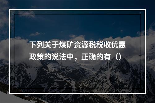 下列关于煤矿资源税税收优惠政策的说法中，正确的有（）