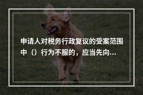 申请人对税务行政复议的受案范围中（）行为不服的，应当先向复议