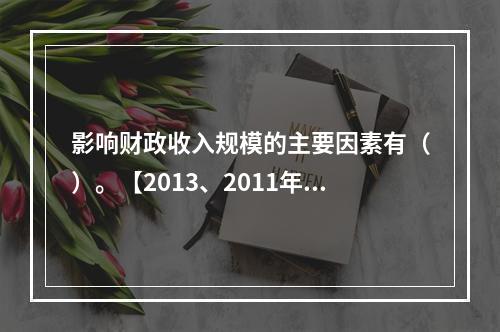 影响财政收入规模的主要因素有（）。【2013、2011年真题