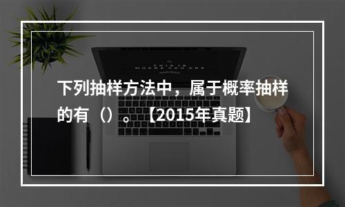 下列抽样方法中，属于概率抽样的有（）。【2015年真题】