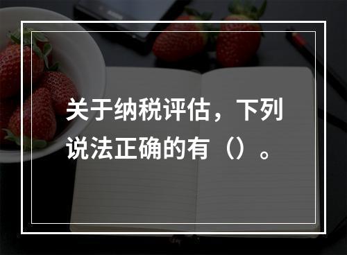 关于纳税评估，下列说法正确的有（）。