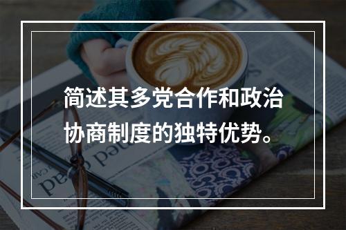 简述其多党合作和政治协商制度的独特优势。