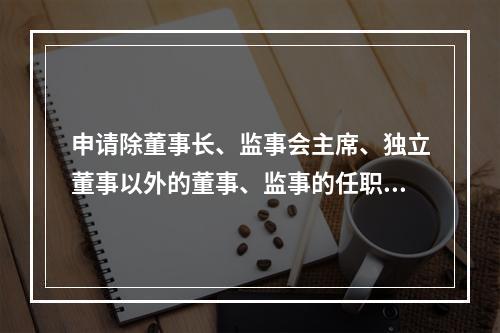 申请除董事长、监事会主席、独立董事以外的董事、监事的任职资格