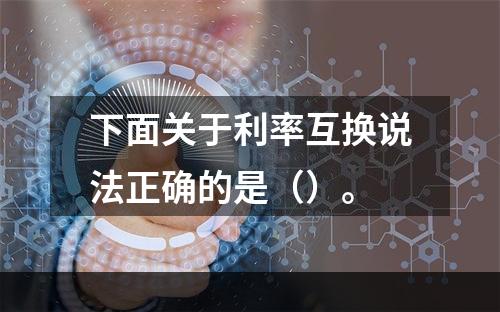 下面关于利率互换说法正确的是（）。