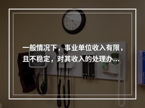 一般情况下，事业单位收入有限，且不稳定，对其收入的处理办法是