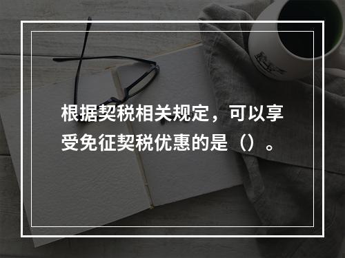 根据契税相关规定，可以享受免征契税优惠的是（）。