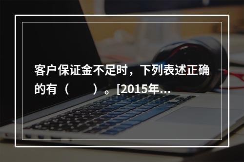 客户保证金不足时，下列表述正确的有（　　）。[2015年5月