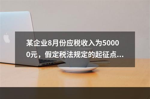 某企业8月份应税收入为50000元，假定税法规定的起征点为3