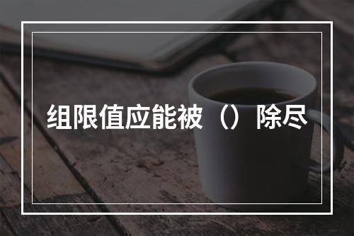 组限值应能被（）除尽