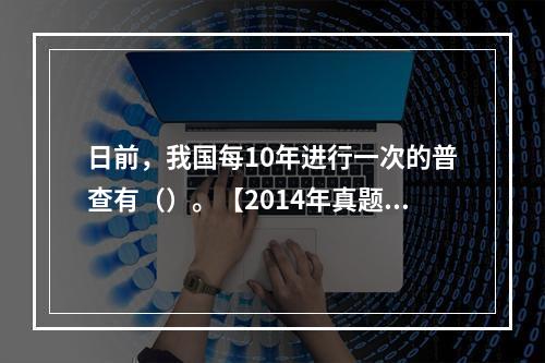 日前，我国每10年进行一次的普查有（）。【2014年真题】