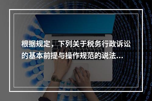 根据规定，下列关于税务行政诉讼的基本前提与操作规范的说法中，