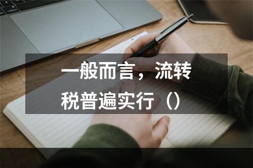 一般而言，流转税普遍实行（）