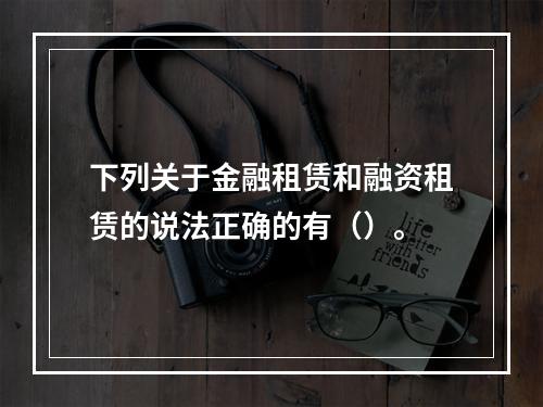 下列关于金融租赁和融资租赁的说法正确的有（）。