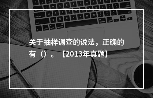 关于抽样调查的说法，正确的有（）。【2013年真题】