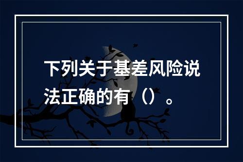 下列关于基差风险说法正确的有（）。