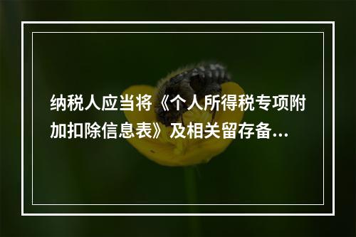 纳税人应当将《个人所得税专项附加扣除信息表》及相关留存备查资