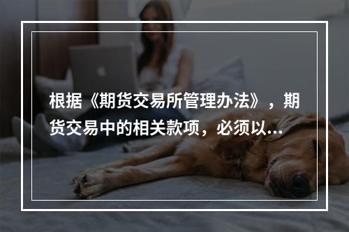 根据《期货交易所管理办法》，期货交易中的相关款项，必须以货币