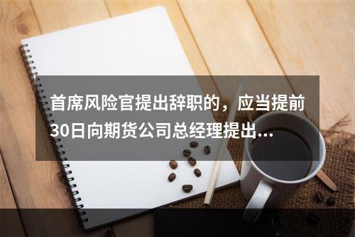 首席风险官提出辞职的，应当提前30日向期货公司总经理提出申请