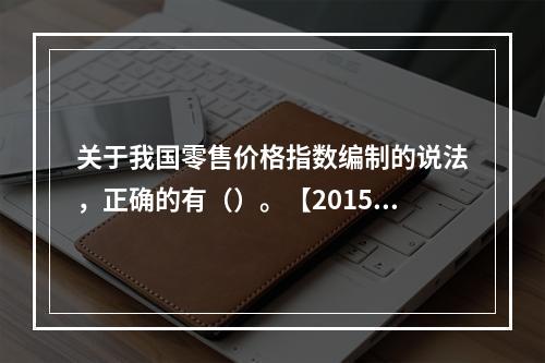 关于我国零售价格指数编制的说法，正确的有（）。【2015年真