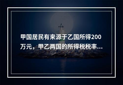 甲国居民有来源于乙国所得200万元，甲乙两国的所得税税率分别