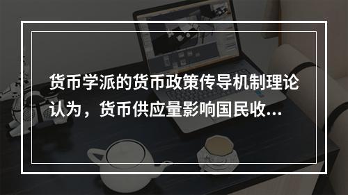 货币学派的货币政策传导机制理论认为，货币供应量影响国民收入的