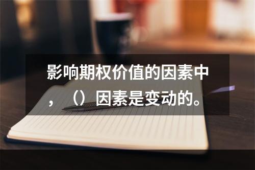 影响期权价值的因素中，（）因素是变动的。