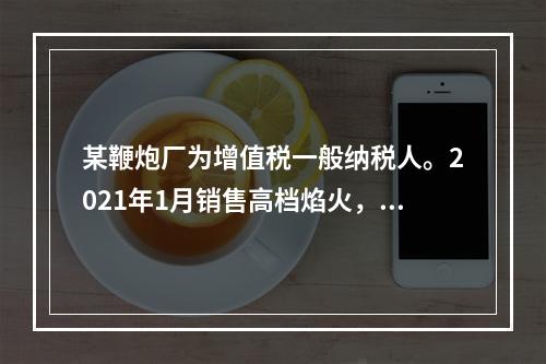 某鞭炮厂为增值税一般纳税人。2021年1月销售高档焰火，开具