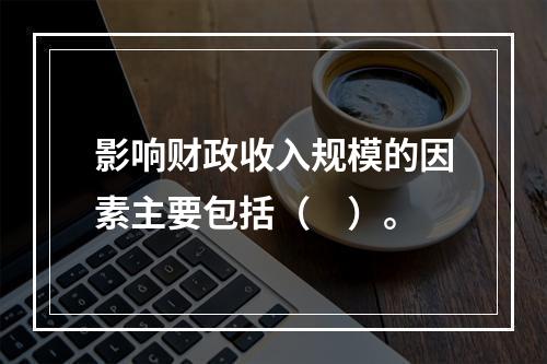 影响财政收入规模的因素主要包括（　）。