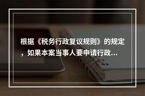 根据《税务行政复议规则》的规定，如果本案当事人要申请行政复议