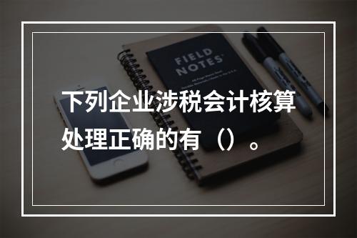 下列企业涉税会计核算处理正确的有（）。