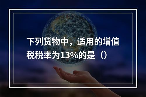 下列货物中，适用的增值税税率为13%的是（）