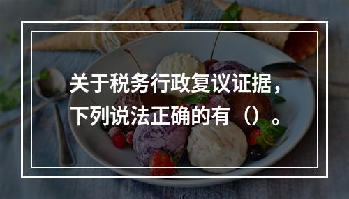 关于税务行政复议证据，下列说法正确的有（）。