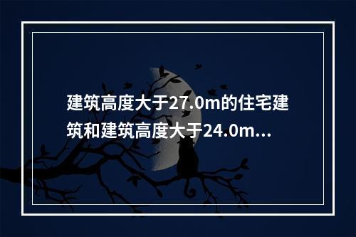 建筑高度大于27.0m的住宅建筑和建筑高度大于24.0m的非