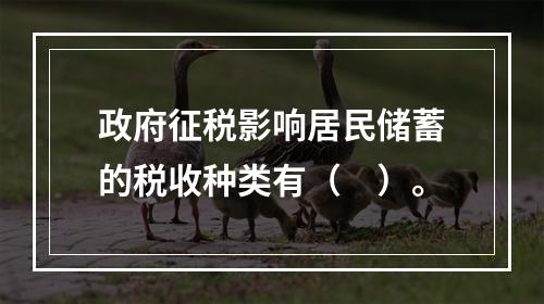 政府征税影响居民储蓄的税收种类有（　）。