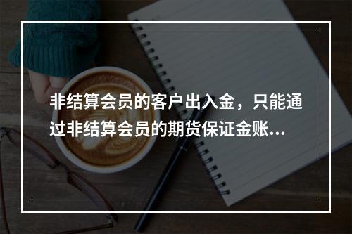 非结算会员的客户出入金，只能通过非结算会员的期货保证金账户办