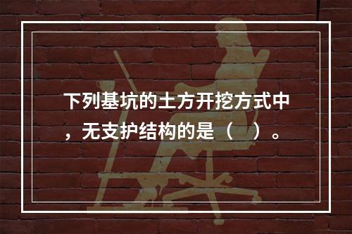 下列基坑的土方开挖方式中，无支护结构的是（　）。