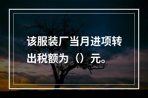 该服装厂当月进项转出税额为（）元。