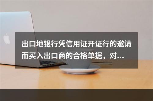 出口地银行凭信用证开证行的邀请而买入出口商的合格单据，对出口