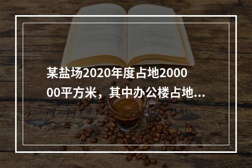 某盐场2020年度占地200000平方米，其中办公楼占地20