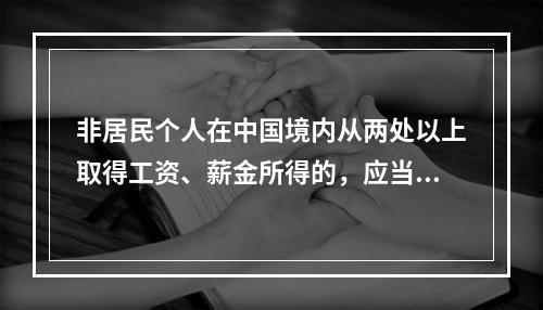 非居民个人在中国境内从两处以上取得工资、薪金所得的，应当在取