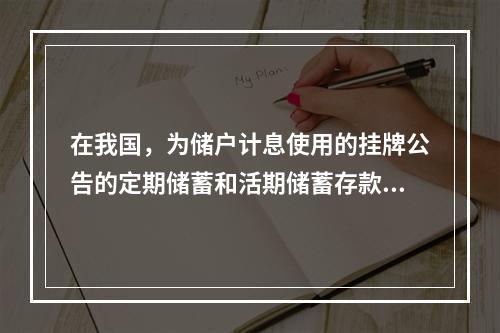 在我国，为储户计息使用的挂牌公告的定期储蓄和活期储蓄存款利率