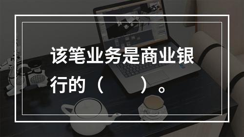 该笔业务是商业银行的（　　）。