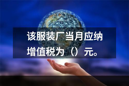 该服装厂当月应纳增值税为（）元。