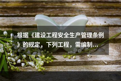 根据《建设工程安全生产管理条例》的规定，下列工程，需编制专项